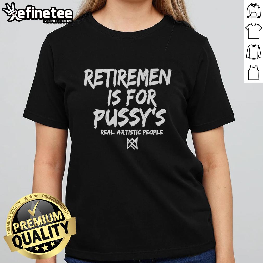 Official Retirement Is For Pussys Real Artistic People Ladies Tee featuring a bold graphic design for creative women.