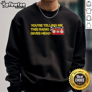 Official You're Telling Me This Radio Gives Head Sweatshirt featuring a bold graphic design, perfect for casual wear.