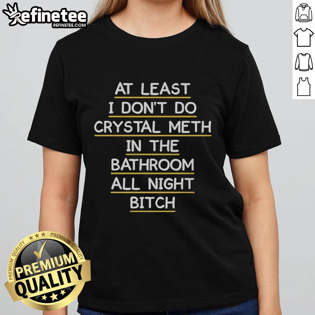 Original 'At Least I Don't Do Crystal Meth In The Bathroom All Night' Ladies Tee featuring bold graphic design.