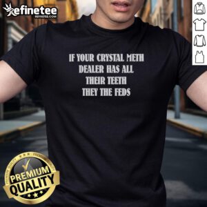 Premium 'If Your Crystal Meth Dealer Has All Their Teeth They The Feds' T-Shirt design featuring bold graphic text.