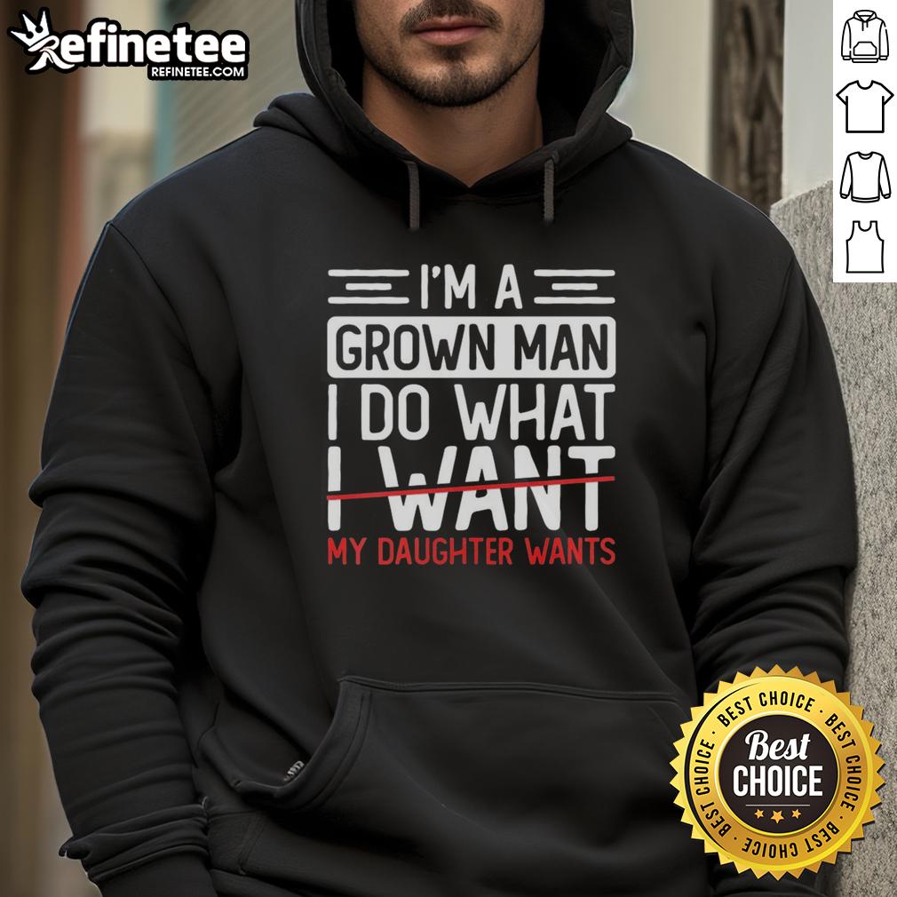 Premium hoodie featuring 'I'm A Grown Man, I Do What My Daughter Wants' design, perfect for proud fathers.