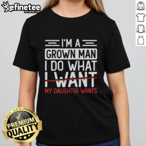Premium Im A Grown Man I Do What My Daughter Wants ladies tee in vibrant colors showcasing father-daughter love.