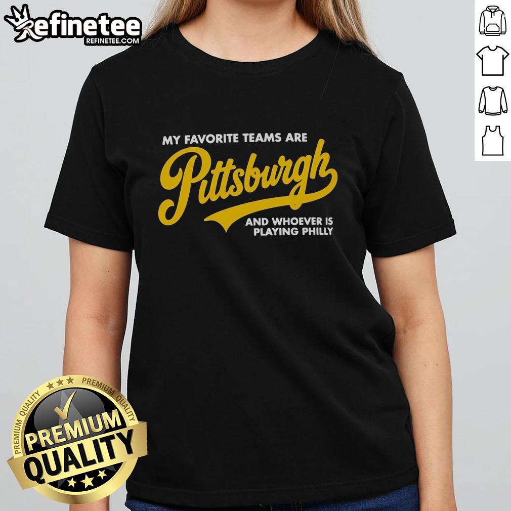 Premium ladies tee featuring 'My Favorite Teams Are Pittsburgh and Whoever is Playing Philly' design for sports fans.
