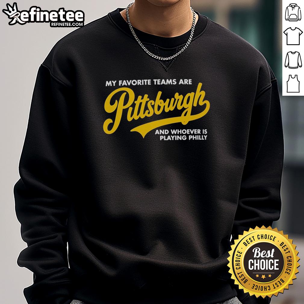 Premium sweatshirt featuring 'My Favorite Teams Are Pittsburgh and Whoever is Playing Philly' design for sports fans.