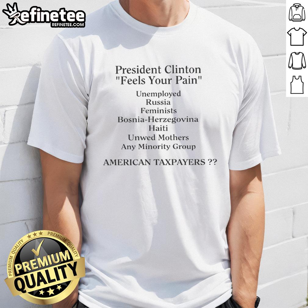 Top President Clinton Feels Your Pain American Taxpayers T-Shirt featuring a graphic of Clinton and a catchy slogan.