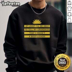 Alt Text: Good At Least I'll Be Able To Tell My Grandkids That I Wasn't A Boot Licker Sweatshirt design with text graphic.