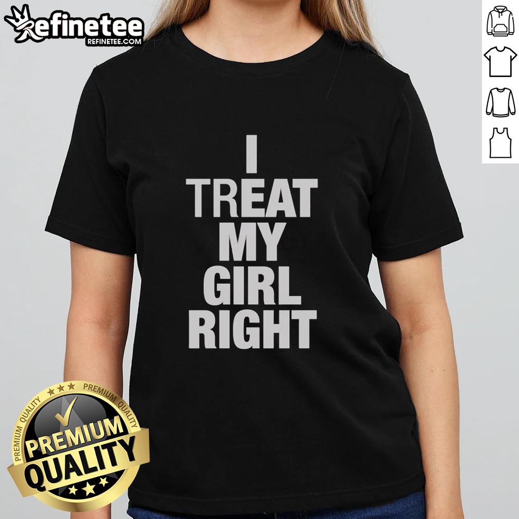 Hot I Treat My Girl Right Ladies Tee in vibrant colors showcasing a stylish design for confident women.
