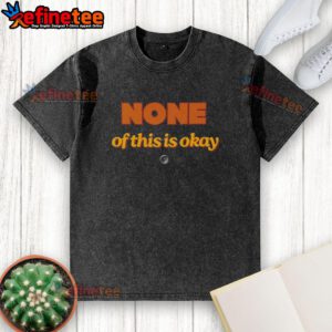 Alt Text: Hot None Of This Is Okay washed t-shirt featuring bold graphic design and casual style for trendy outfits.