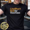 Nice I Just Wasn't Made For These Times T-Shirt featuring a vintage design and vibrant colors, perfect for casual wear.