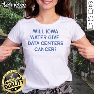 Nice Will Iowa Water Give Data Centers Cancer Ladies Tee featuring a stylish design and bold text for awareness.