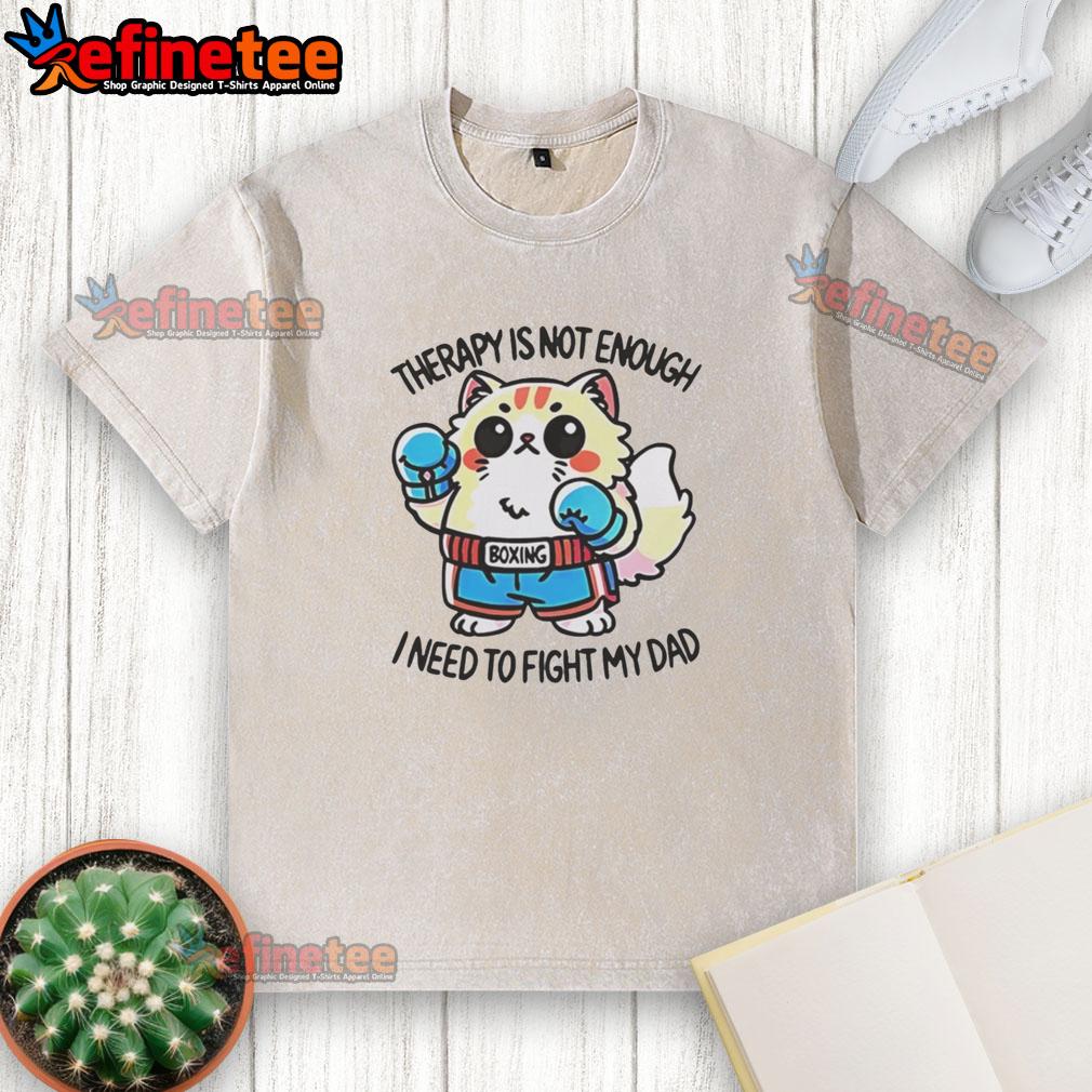 Official Boxing Cat Therapy T-Shirt: 'Not Enough, I Need to Fight My Dad' - Fun and playful cat-themed apparel.