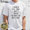 Alt Text: Official I Could Tell You But Then I'D Have To Bill You T-Shirt featuring a humorous design in vibrant colors.