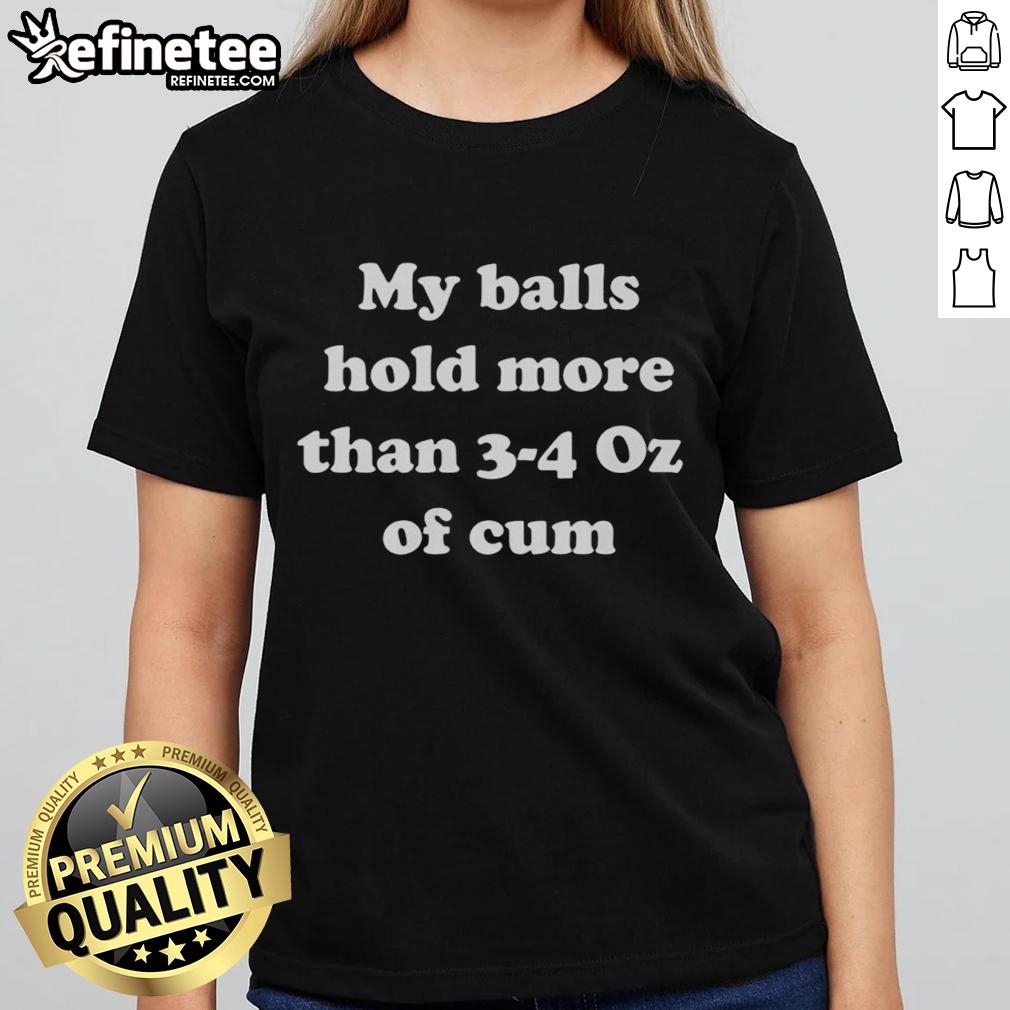 Alt Text: Original My Balls Hold More Than 3-4 Oz Of Cum Ladies Tee showcasing a humorous graphic tee for women.
