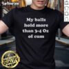 Original My Balls Hold More Than 3-4 Oz Of Cum T-Shirt featuring a humorous graphic design for fun clothing enthusiasts.