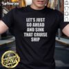 Premium 'Lets Just Go Ahead and Sink That Cruise Ship' T-Shirt featuring a humorous graphic design for cruise lovers.
