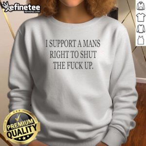 Awesome I Support A Rights To Shut The Fck Up sweatshirt displayed in a casual setting