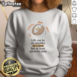 Awesome Life Can Be An Absolute Shitshow But As Least Potatoes Exist sweatshirt displayed on a neutral background