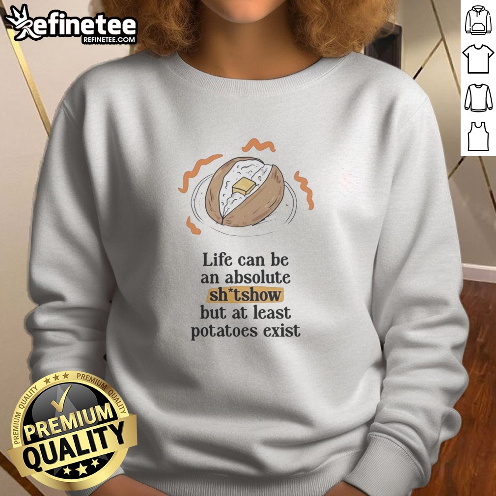 Awesome Life Can Be An Absolute Shitshow But As Least Potatoes Exist t shirt on Sweatshirt Awesome Life Can Be An Absolute Shitshow But As Least Potatoes Exist t shirt shown as a sweatshirt preview