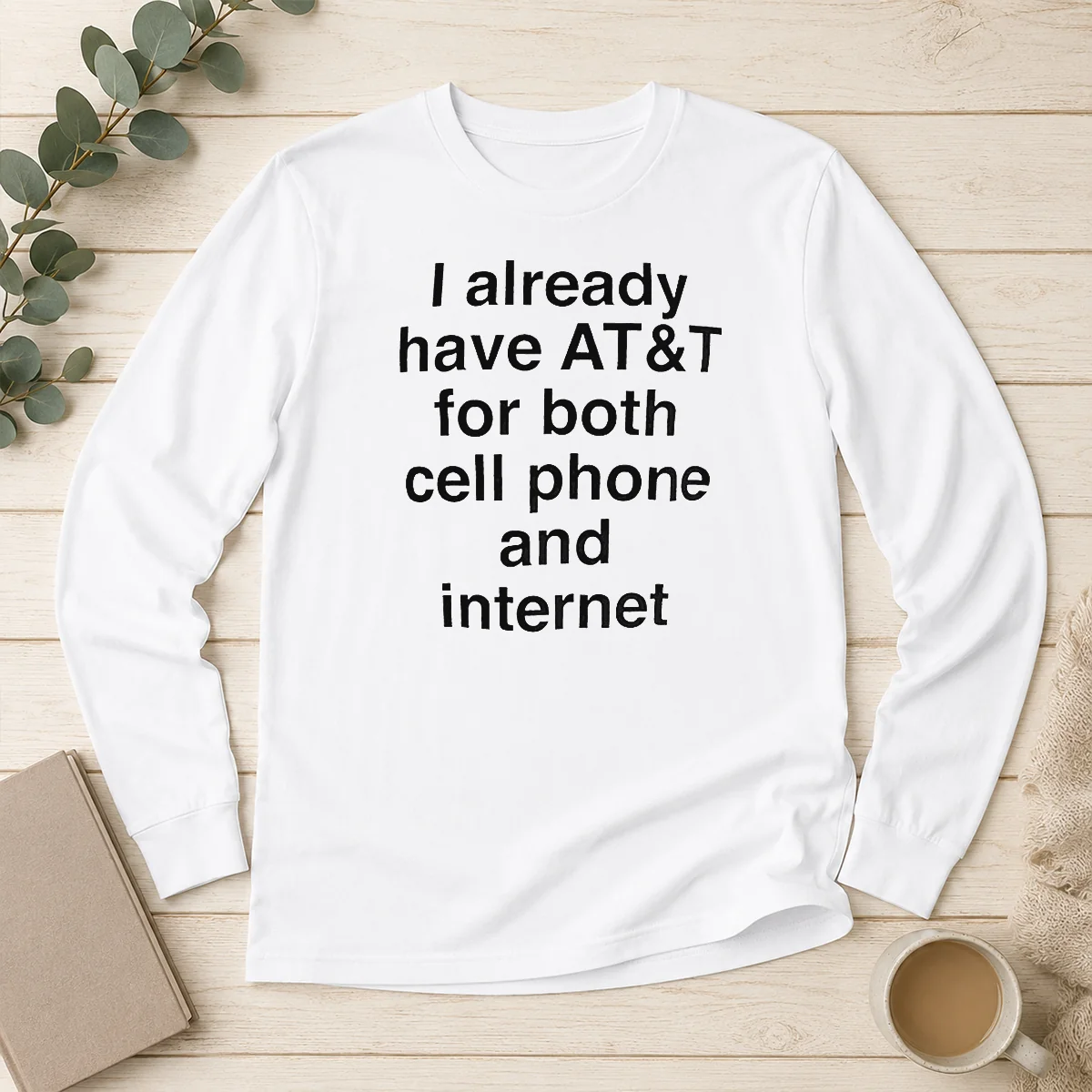 Good I Already Have AT&T For Both Cell Phone And Internet Long Sleeve Shirt