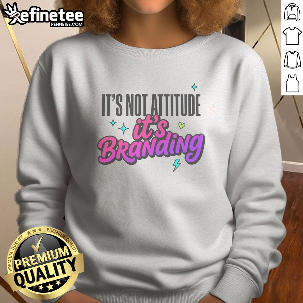 Good It'S Not Attitude It'S Branding T Shirt on Sweatshirt Good It'S Not Attitude It'S Branding T Shirt shown as a sweatshirt preview