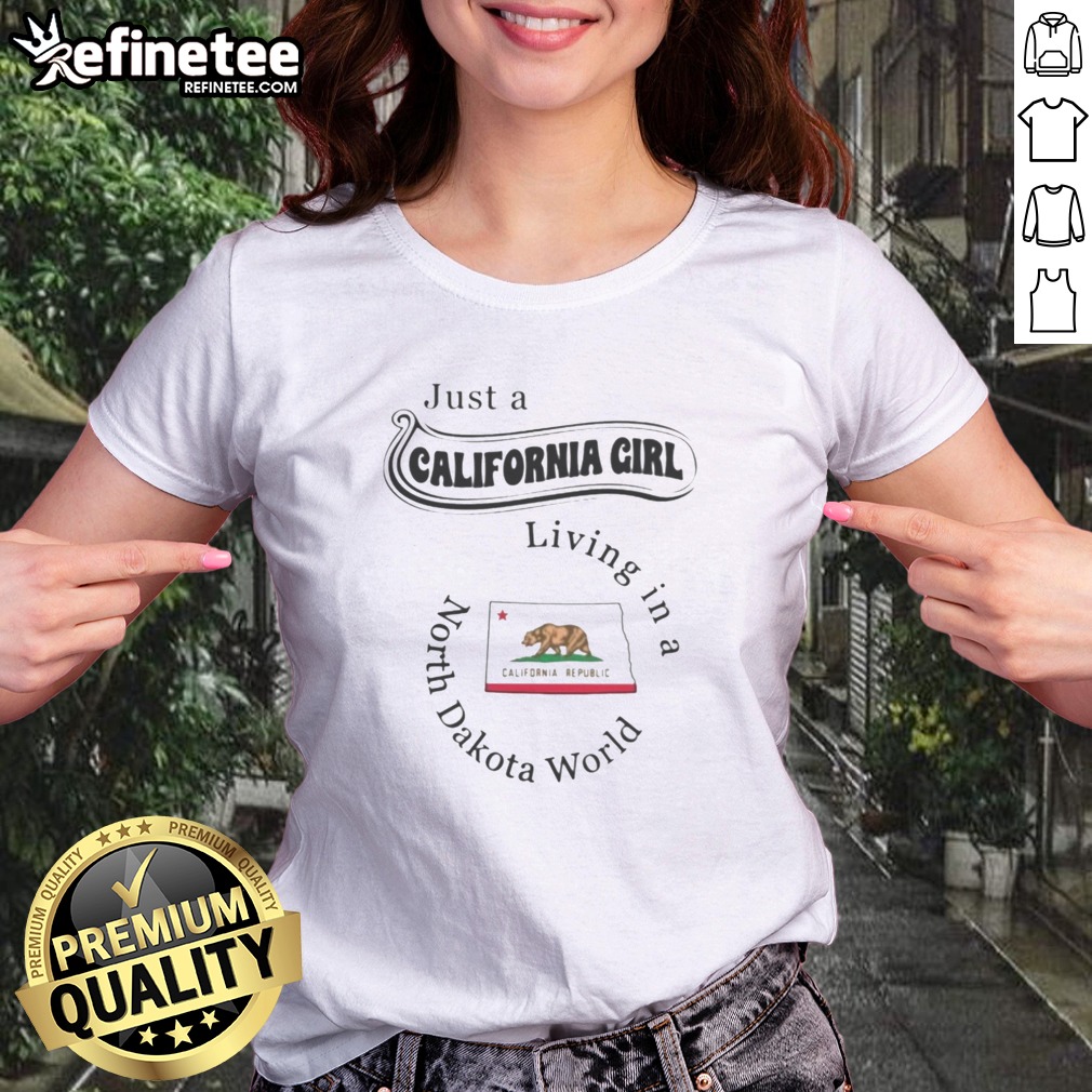 Good Just A California Girl Living In A North Dakota World T Shirt on Classic Shirt Good Just A California Girl Living In A North Dakota World T Shirt shown as a classic shirt preview
