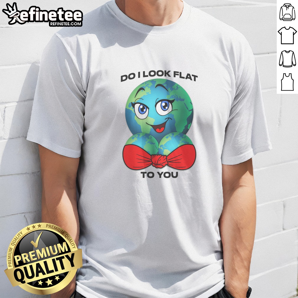 Hot Do I Look Flat To Shirt Hot Do I Look Flat To Shirt
