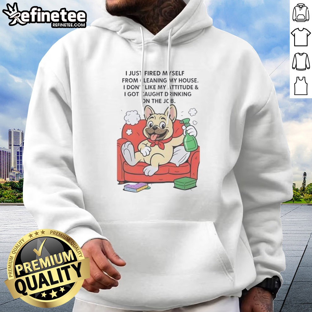 Hot French Bulldog I Just Fired Myself From Cleaning My House Hoodie