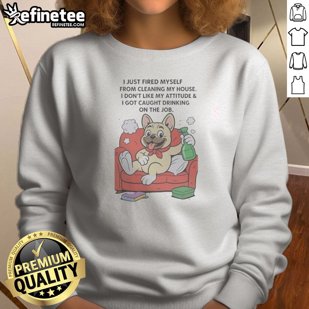 Hot French Bulldog I Just Fired Myself From Cleaning My House Sweatshirt