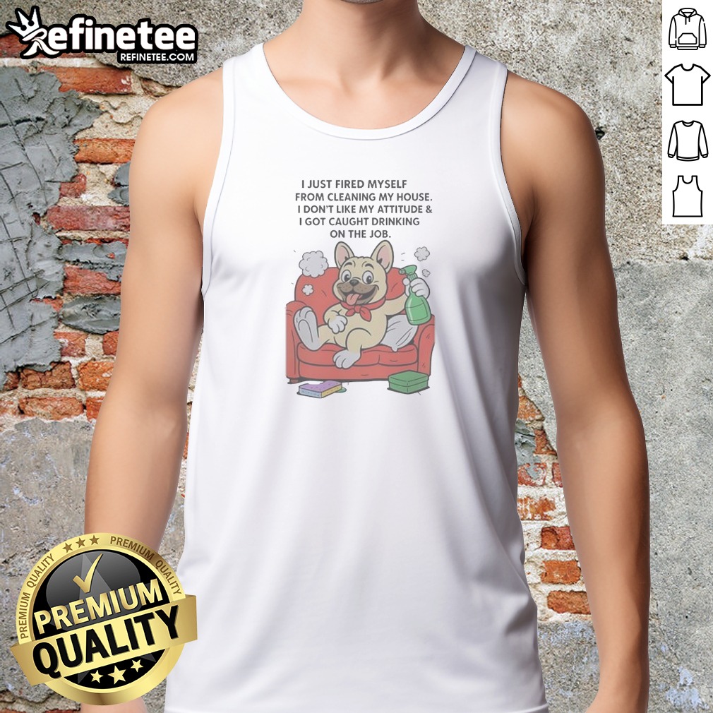 Hot French Bulldog I Just Fired Myself From Cleaning My House Tank Top