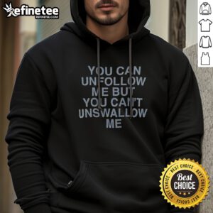 Hot You Can Unfollow Me But You Cant Unswallow Me Assholes Live Forever hoodie in a casual setting