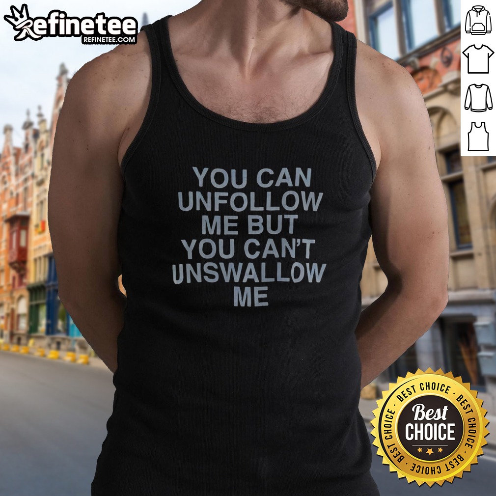 Hot You Can Unfollow Me But You Cant Unswallow Me Assholes Live Forever T Shirt on Tank Top Hot You Can Unfollow Me But You Cant Unswallow Me Assholes Live Forever T Shirt shown as a tank top preview