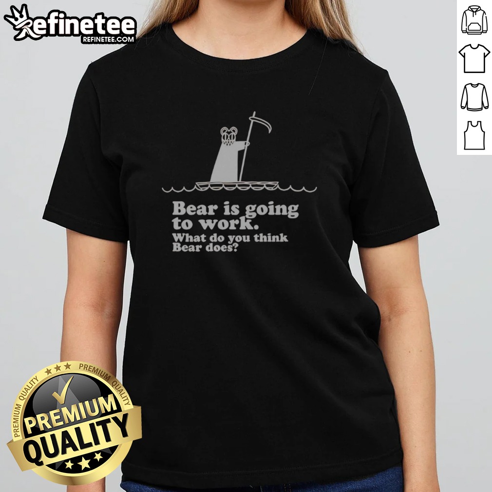 Official Bear Is Going To Work What Do You Think Bear Does T Shirt on Classic Shirt Official Bear Is Going To Work What Do You Think Bear Does T Shirt shown as a classic shirt preview