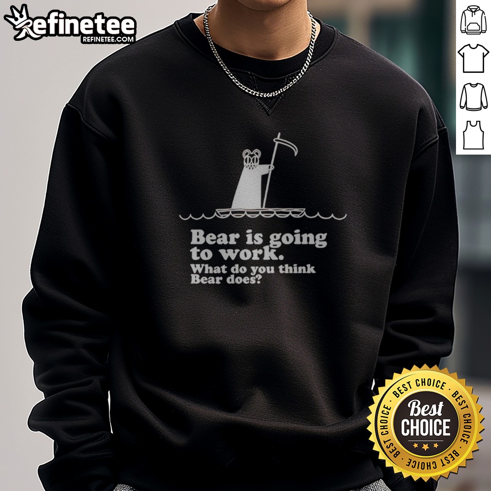 Official Bear Is Going To Work What Do You Think Bear Does T Shirt on Sweatshirt Official Bear Is Going To Work What Do You Think Bear Does T Shirt shown as a sweatshirt preview