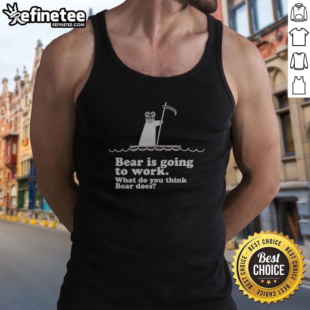 Official Bear Is Going To Work What Do You Think Bear Does T Shirt on Tank Top Official Bear Is Going To Work What Do You Think Bear Does T Shirt shown as a tank top preview