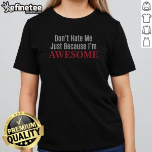 Official Dont Hate Me Just Because Im Awesome girlt shirt featuring a fun and bold design.