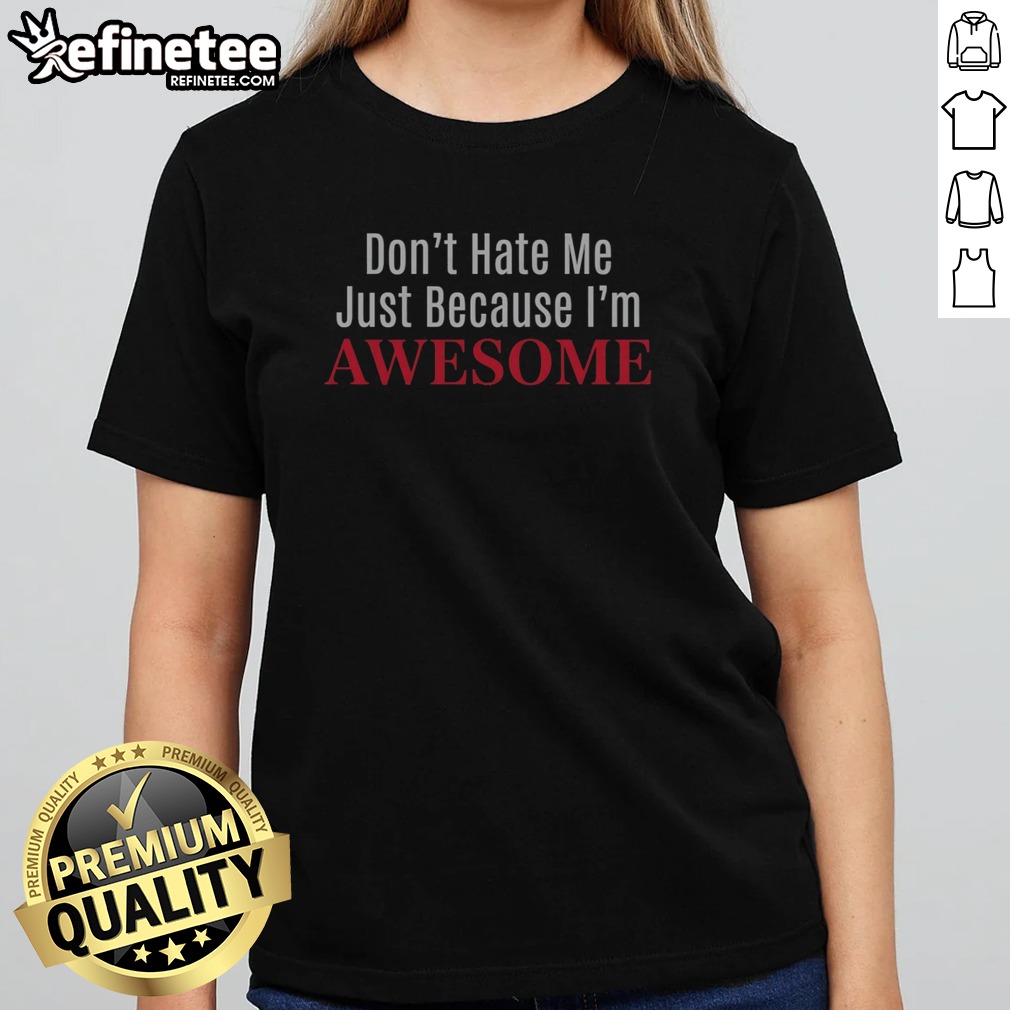 Official Dont Hate Me Just Because Im Awesome T Shirt on Classic Shirt Official Dont Hate Me Just Because Im Awesome T Shirt shown as a classic shirt preview