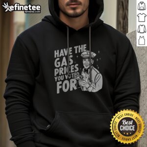Official Have The Gas Prices You Voted For hoodie displayed in a casual setting, perfect for everyday wear.