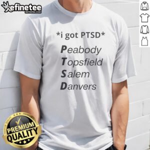 Official I Got PTSD Peabody Topsfield Salem Danvers Massachusetts North Shore Joke t shirt in black, crew neck cotton tee