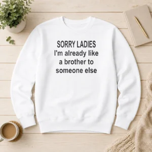 Official Sorry Ladies I Am Already Like A Brother To Someone Else Sweater