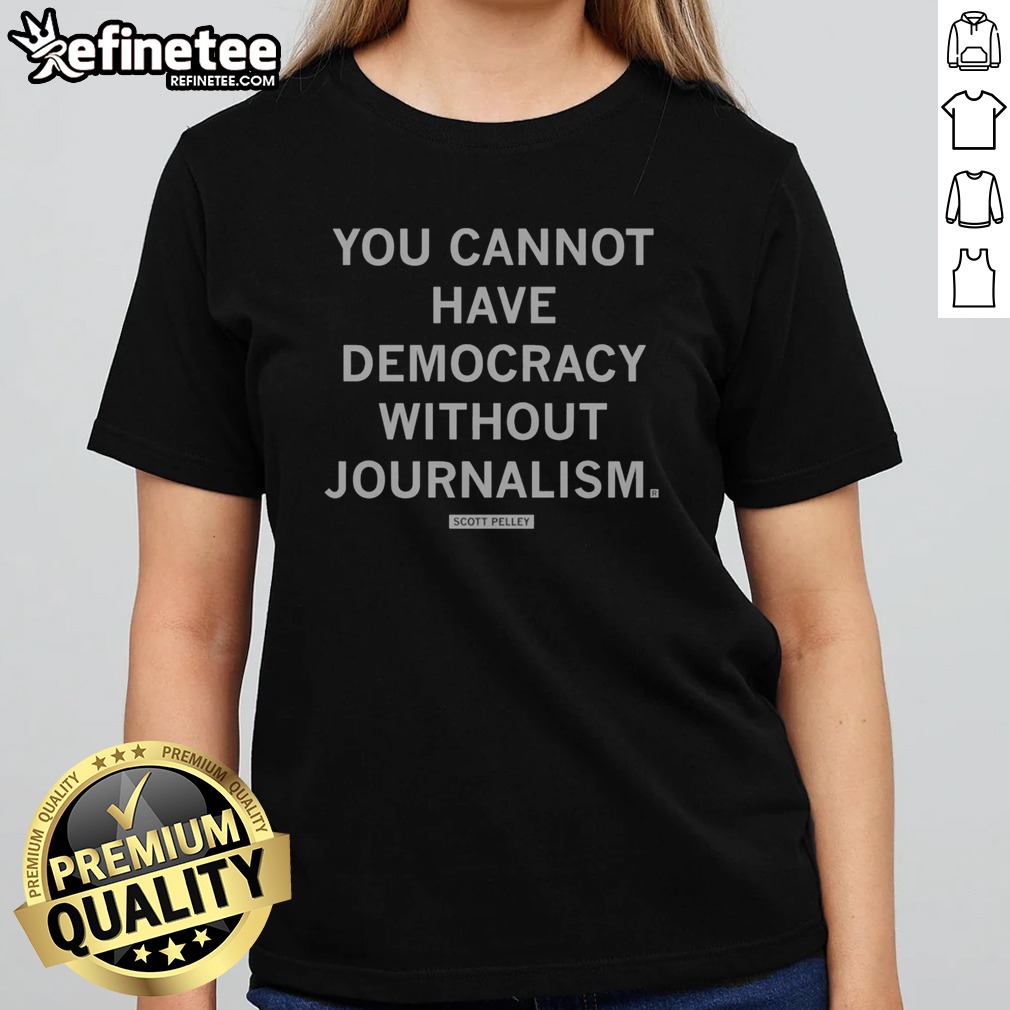 Official You Cannot Have Democracy Without Journalism Scott Pelley Quote t shirt on Classic Shirt Official You Cannot Have Democracy Without Journalism Scott Pelley Quote t shirt shown as a classic shirt preview