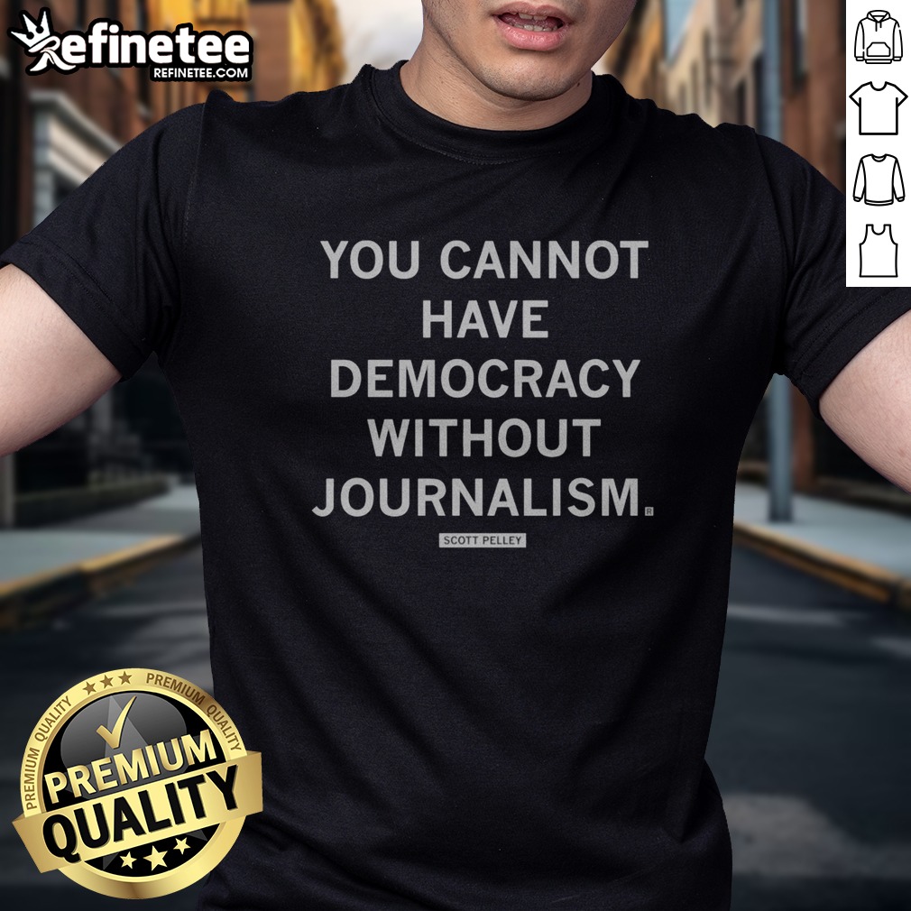 Official You Cannot Have Democracy Without Journalism Scott Pelley Quote t shirt on Classic Shirt Official You Cannot Have Democracy Without Journalism Scott Pelley Quote t shirt shown as a classic shirt preview