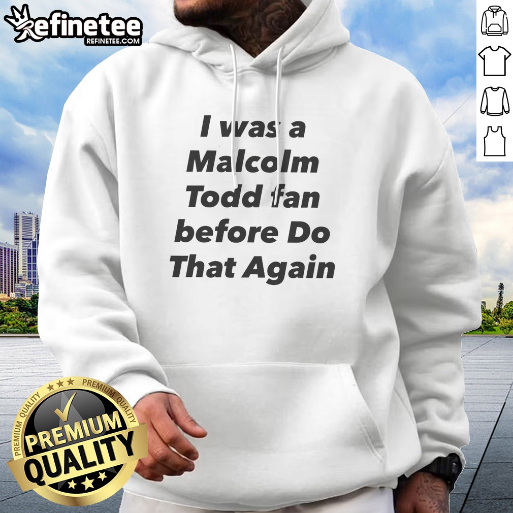 Original I Was A Malcolm Todd Fan Before Do That Again T Shirt on Hoodie Original I Was A Malcolm Todd Fan Before Do That Again T Shirt shown as a hoodie preview