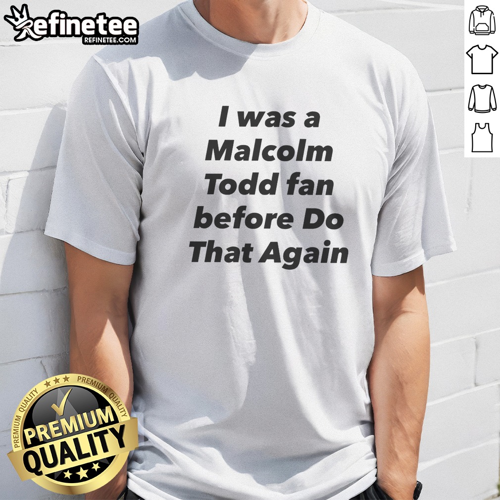Original I Was A Malcolm Todd Fan Before Do That Again T Shirt on Classic Shirt Original I Was A Malcolm Todd Fan Before Do That Again T Shirt shown as a classic shirt preview