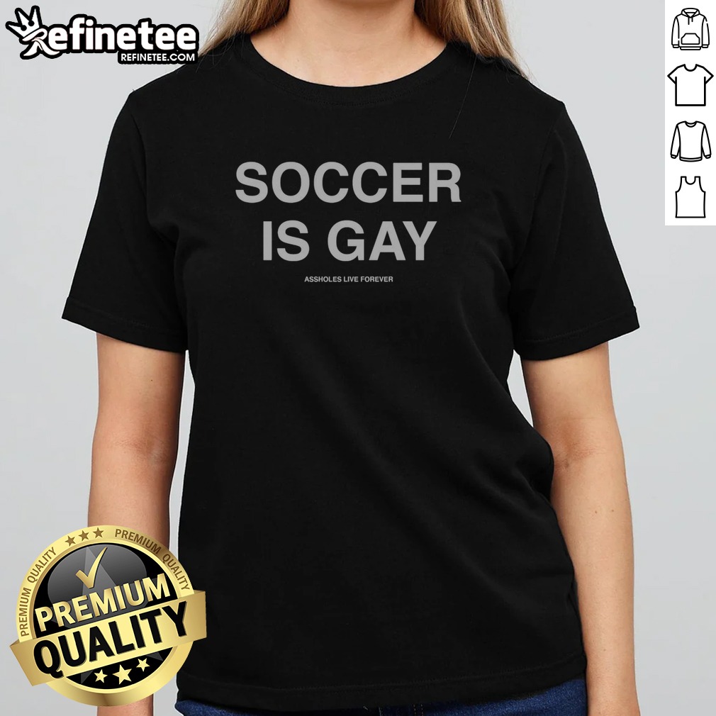 Original Soccer Is Gay Assholes Live Forever t shirt on Classic Shirt Original Soccer Is Gay Assholes Live Forever t shirt shown as a classic shirt preview