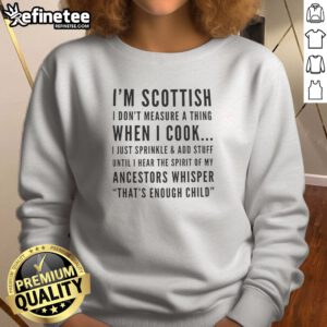 Premium I'M Scottish I Don'T Measure A Thing When I Cook I Just Sprinkle And Add Stuff sweatshirt displayed in a cozy setting