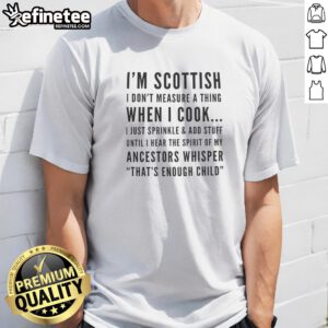 Premium I'M Scottish I Don'T Measure A Thing When I Cook I Just Sprinkle And Add Stuff t shirt displayed on a neutral background
