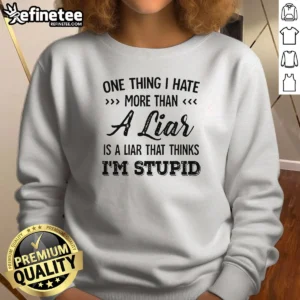 Premium One Thing I Hate More Than A Liar Is A Liar That Thinks Im Stupid sweatshirt in dark color, front view with bold white text