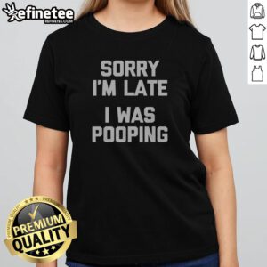 Premium Sorry I Am Late I Was Pooping girlt shirt displayed on a hanger against a neutral background