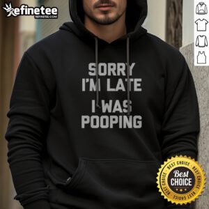 Premium Sorry I Am Late I Was Pooping hoodie in a cozy, casual style.