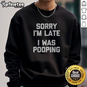 Premium Sorry I Am Late I Was Pooping sweatshirt displayed in a cozy setting